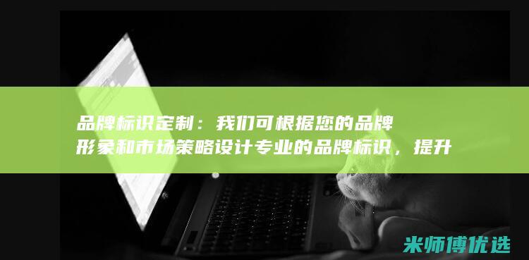品牌标识定制：我们可根据您的品牌形象和市场策略设计专业的品牌标识，提升您的产品辨识度。(品牌标识定制图片)