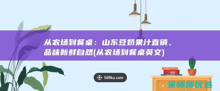 从农场到餐桌：山东豆奶果汁直销，品味新鲜自然 (从农场到餐桌英文)