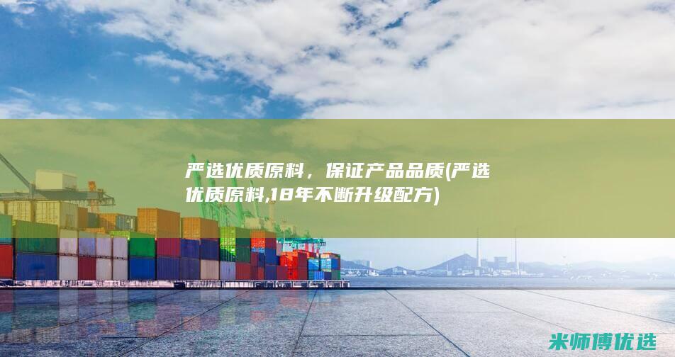 严选优质原料，保证产品品质 (严选优质原料,18年不断升级配方)