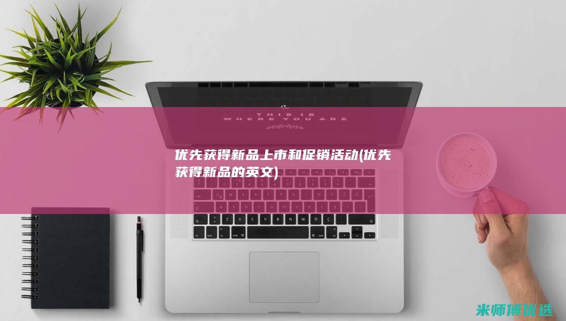 优先获得新品上市和促销活动(优先获得新品的英文)