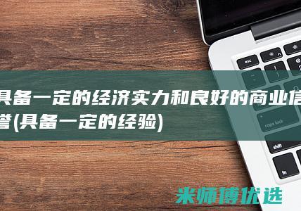 具备一定的经济实力和良好的商业信誉(具备一定的经验)