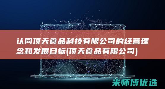 认同顶天食品科技有限公司的经营理念和发展目标(顶天食品有限公司)