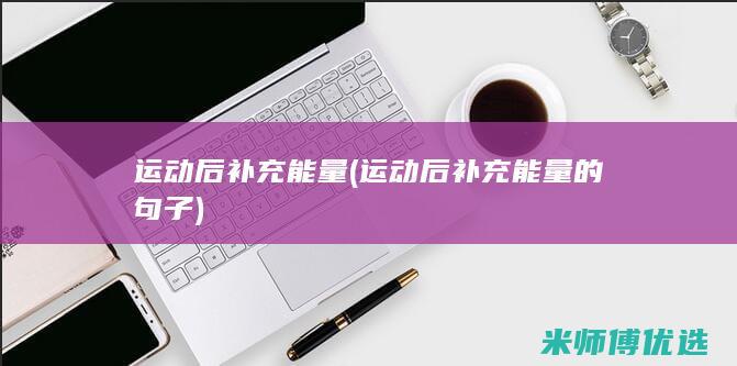 运动后补充能量(运动后补充能量的句子)