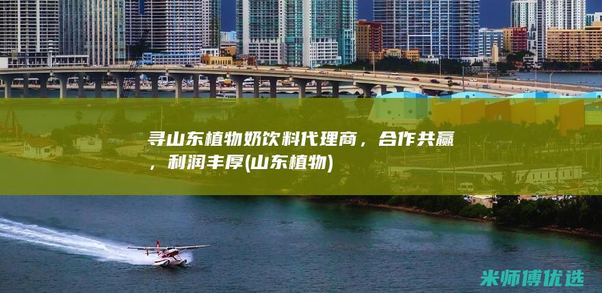 寻山东植物奶饮料代理商，合作共赢，利润丰厚 (山东 植物)