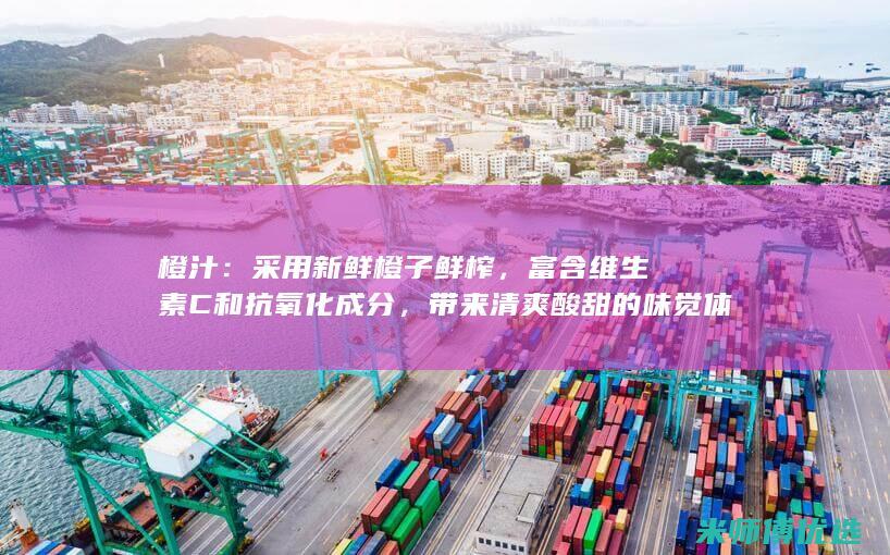橙汁：采用新鲜橙子鲜榨，富含维生素C和抗氧化成分，带来清爽酸甜的味觉体验。(鲜橙汁100%)