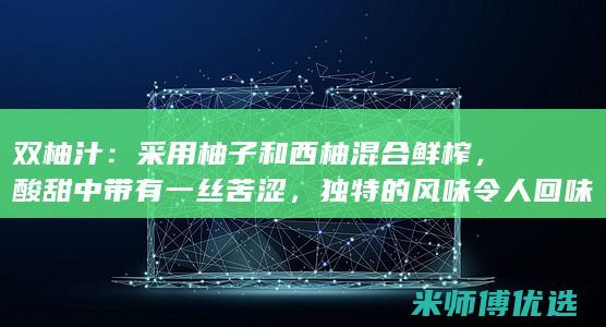 双柚汁：采用柚子和西柚混合鲜榨，酸甜中带有一丝苦涩，独特的风味令人回味无穷。(蜜炼双柚汁饮品)