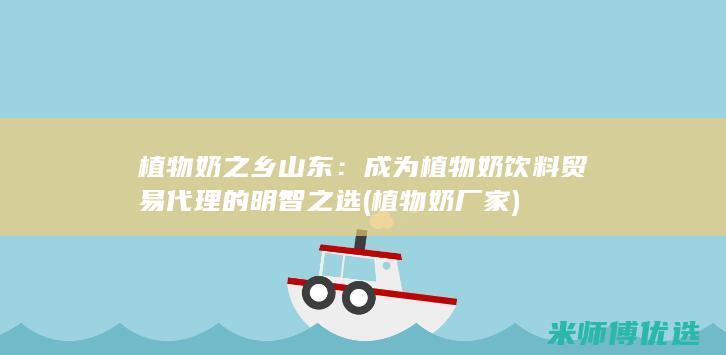 植物奶之乡山东：成为植物奶饮料贸易代理的明智之选 (植物奶厂家)