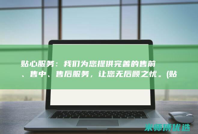 贴心服务：我们为您提供完善的售前、售中、售后服务，让您无后顾之忧。(贴心服务我们还能做什么)