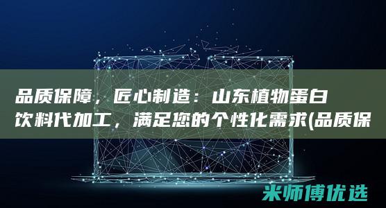 品质保障，匠心制造：山东植物蛋白饮料代加工，满足您的个性化需求 (品质保障我当先,质量永驻我心间)