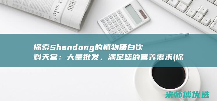 探索 Shandong 的植物蛋白饮料天堂：大量批发，满足您的营养需求 (探索山洞)