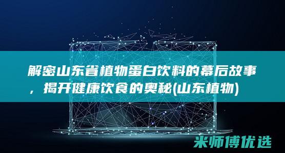 解密山东省植物蛋白饮料的幕后故事，揭开健康饮食的奥秘 (山东 植物)