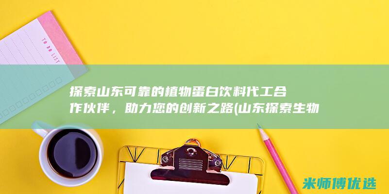 探索山东可靠的植物蛋白饮料代工合作伙伴，助力您的创新之路 (山东探索生物技术有限公司)