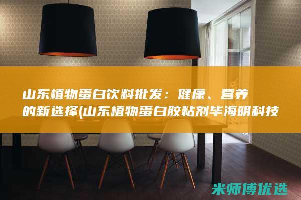 山东植物蛋白饮料批发：健康、营养的新选择 (山东植物蛋白胶粘剂毕海明科技进步奖)