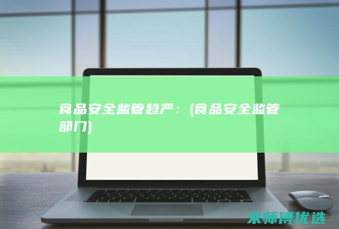 食品安全监管趋严：(食品安全监管部门)