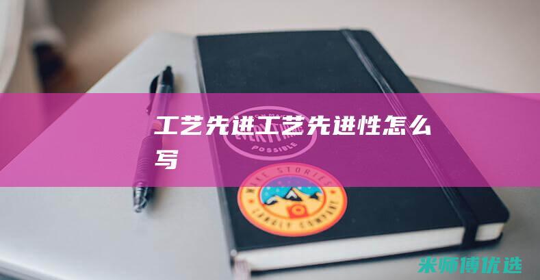 工艺先进：>(工艺先进性怎么写)