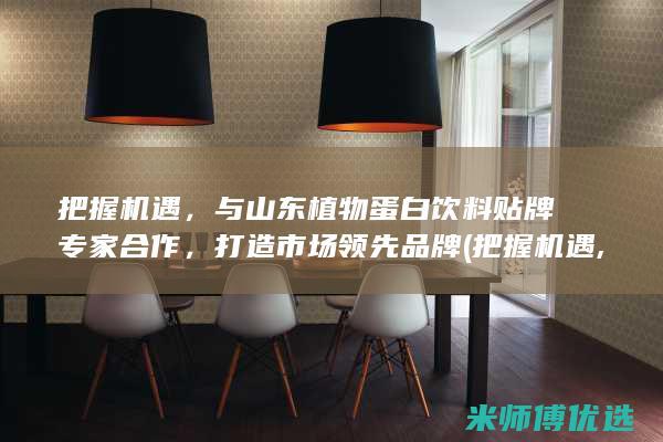 把握机遇，与山东植物蛋白饮料贴牌专家合作，打造市场领先品牌 (把握机遇,与时俱进)