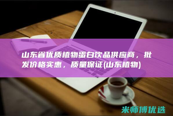 山东省优质植物蛋白饮品供应商，批发价格实惠，质量保证 (山东 植物)
