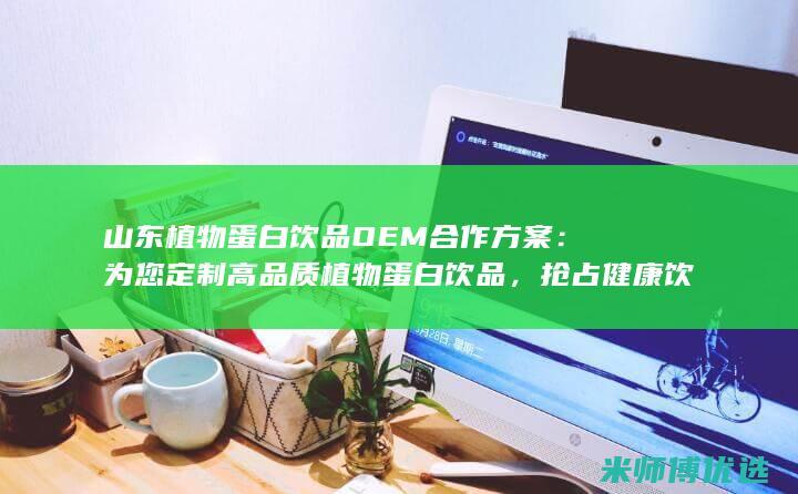山东植物蛋白饮品 OEM 合作方案：为您定制高品质植物蛋白饮品，抢占健康饮品市场先机 (山东植物蛋白胶粘剂毕海明科技进步奖)