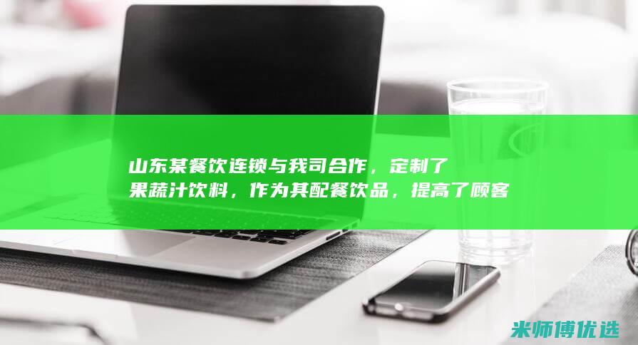 山东某餐饮连锁与我司合作，定制了果蔬汁饮料，作为其配餐饮品，提高了顾客满意度。(山东连起餐饮)