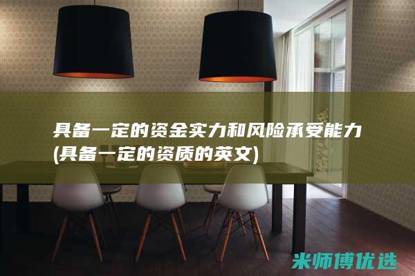 具备一定的资金实力和风险承受能力(具备一定的资质的英文)