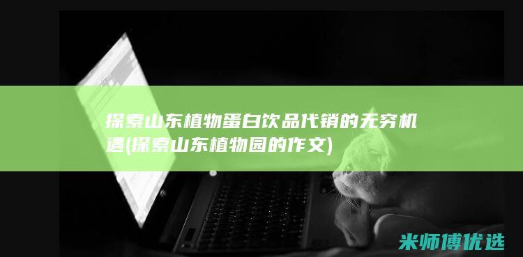 探索山东植物蛋白饮品代销的无穷机遇 (探索山东植物园的作文)