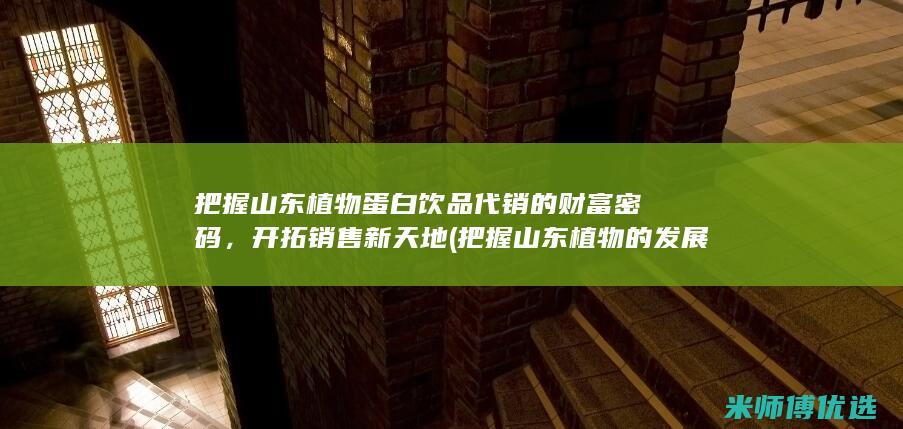 把握山东植物蛋白饮品代销的财富密码，开拓销售新天地 (把握山东植物的发展)