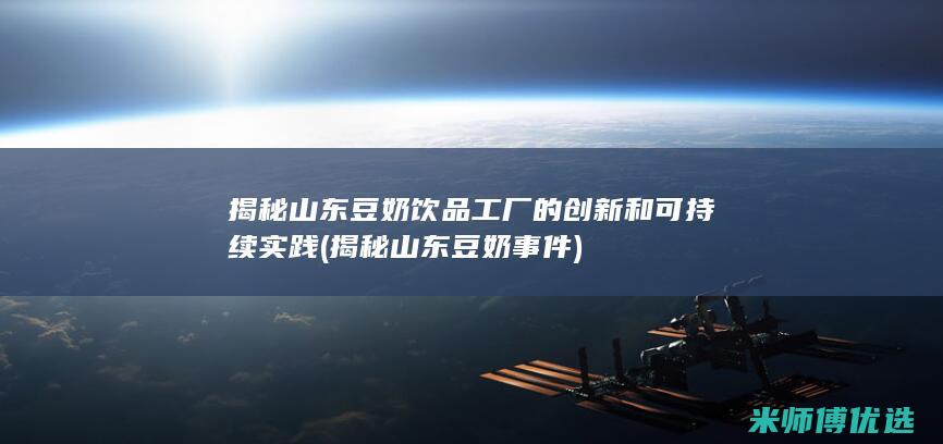 揭秘山东豆奶饮品工厂的创新和可持续实践 (揭秘山东豆奶事件)