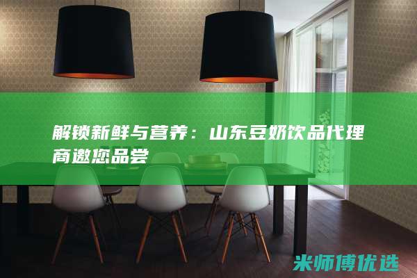 解锁新鲜与营养：山东豆奶饮品代理商邀您品尝