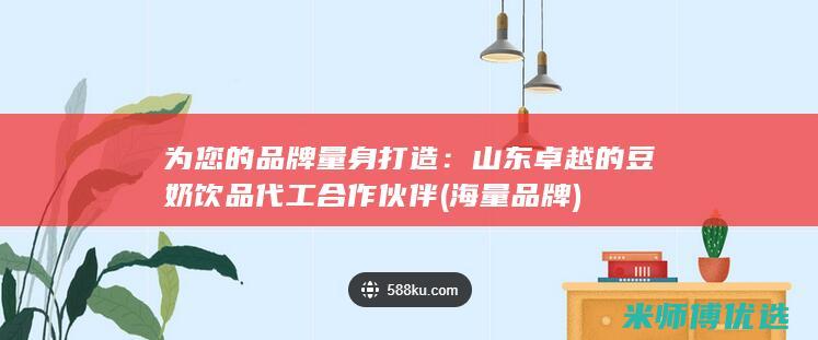为您的品牌量身打造：山东卓越的豆奶饮品代工合作伙伴 (海量品牌)