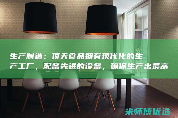 生产制造：顶天食品拥有现代化的生产工厂，配备先进的设备，确保生产出最高品质的豆奶饮品。(生产 制造)