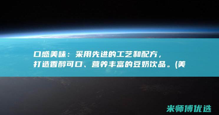 口感美味：采用先进的工艺和配方，打造香醇可口、营养丰富的豆奶饮品。(美食彩味视频)