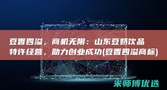豆香四溢，商机无限：山东豆奶饮品特许经营，助力创业成功 (豆香四溢商标)