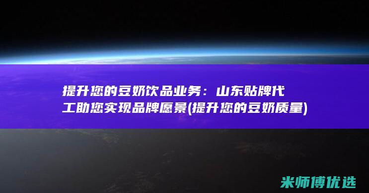 提升您的豆奶饮品业务：山东贴牌代工助您实现品牌愿景 (提升您的豆奶质量)