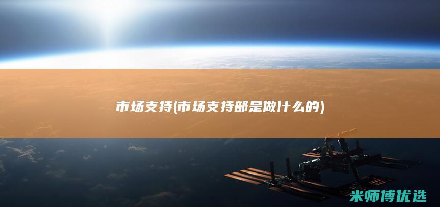 市场支持 (市场支持部是做什么的)