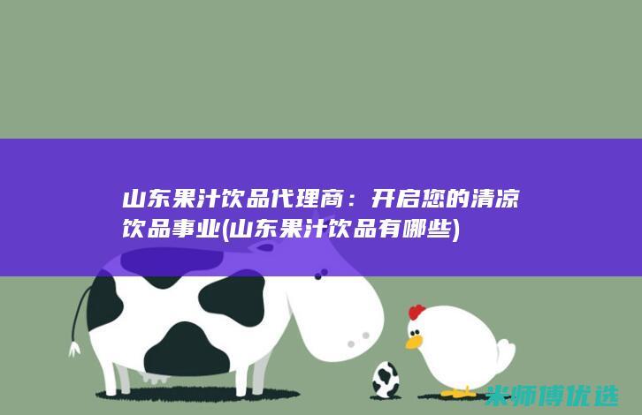 山东果汁饮品代理商：开启您的清凉饮品事业 (山东果汁饮品有哪些)