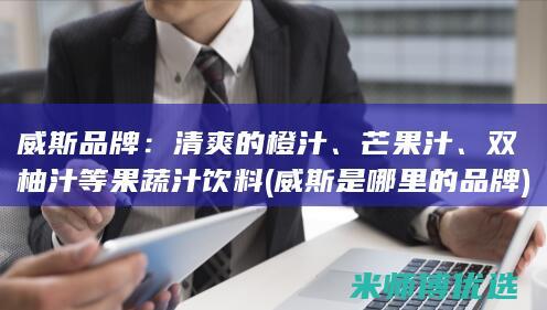 威斯品牌：清爽的橙汁、芒果汁、双柚汁等果蔬汁饮料(威斯是哪里的品牌)