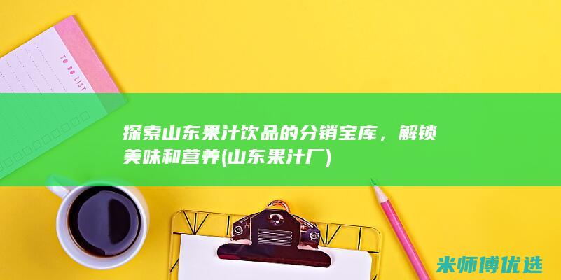 探索山东果汁饮品的分销宝库，解锁美味和营养 (山东果汁厂)