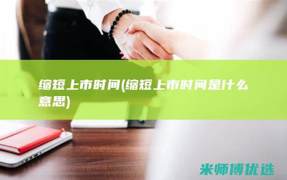 缩短上市时间(缩短上市时间是什么意思)