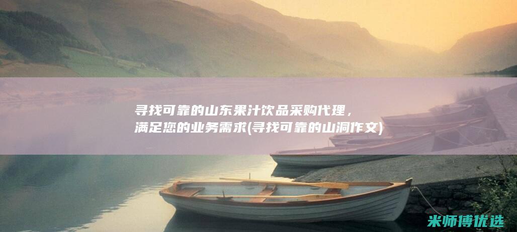 寻找可靠的山东果汁饮品采购代理，满足您的业务需求 (寻找可靠的山洞作文)