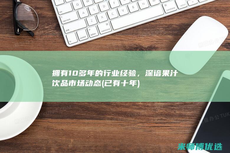 拥有10多年的行业经验，深谙果汁饮品市场动态(已有十年)