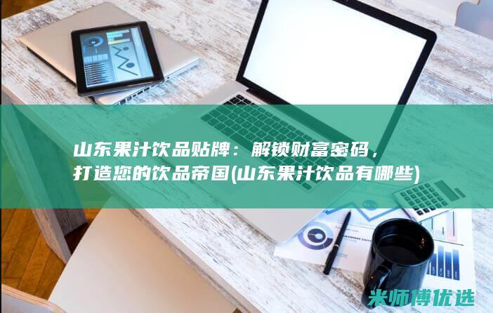 山东果汁饮品贴牌：解锁财富密码，打造您的饮品帝国 (山东果汁饮品有哪些)