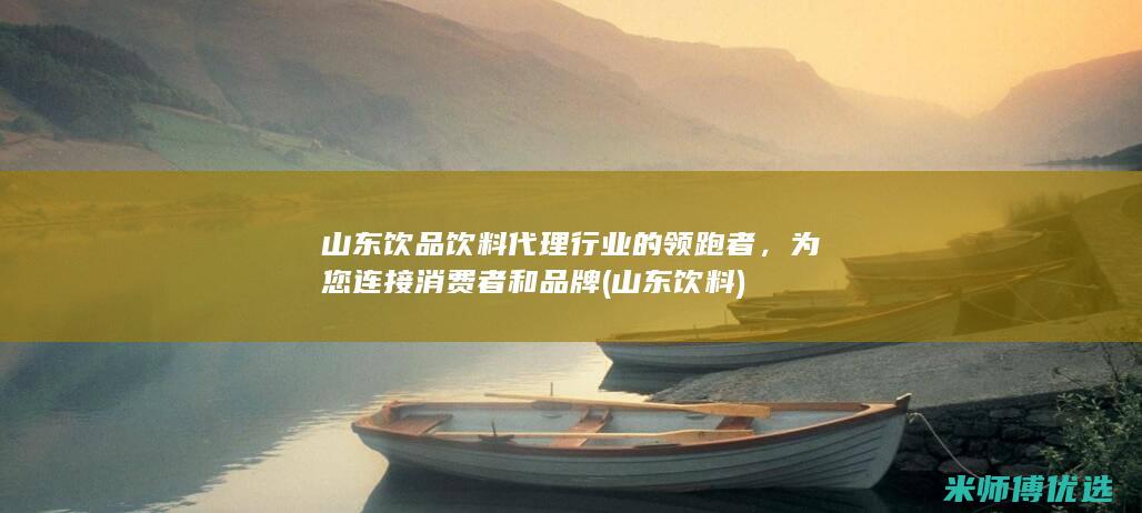 山东饮品饮料代理行业的领跑者，为您连接消费者和品牌 (山东 饮料)
