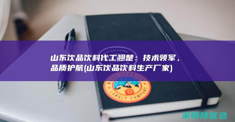 山东饮品饮料代工翘楚：技术领军，品质护航 (山东饮品饮料生产厂家)