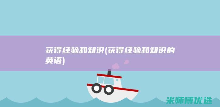 获得经验和知识(获得经验和知识的英语)