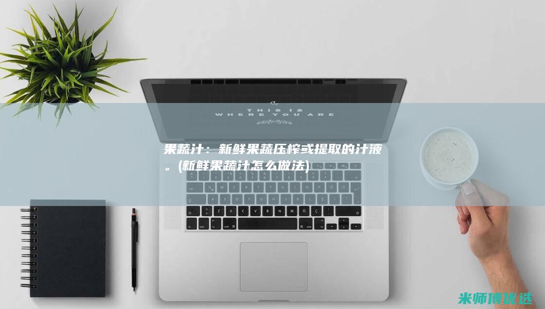 果蔬汁：新鲜果蔬压榨或提取的汁液。(新鲜果蔬汁怎么做法)