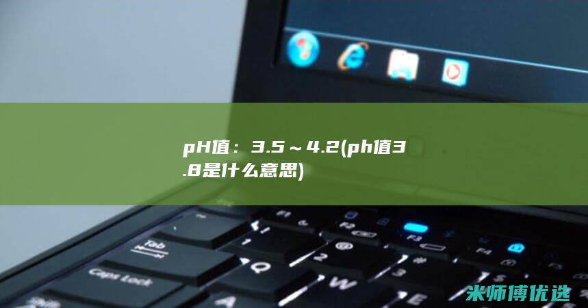 pH值：3.5～4.2(ph值3.8是什么意思)