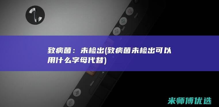 致病菌：未检出(致病菌未检出可以用什么字母代替)