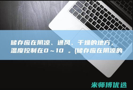 储存应在阴凉、通风、干燥的地方，温度控制在0～10℃。(储存应在阴凉的地方吗)