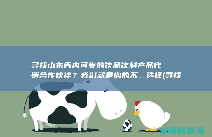 寻找山东省内可靠的饮品饮料产品代销合作伙伴？我们就是您的不二选择 (寻找山东省内代加兰陵毛衫缝合加工户没有做起来的户)