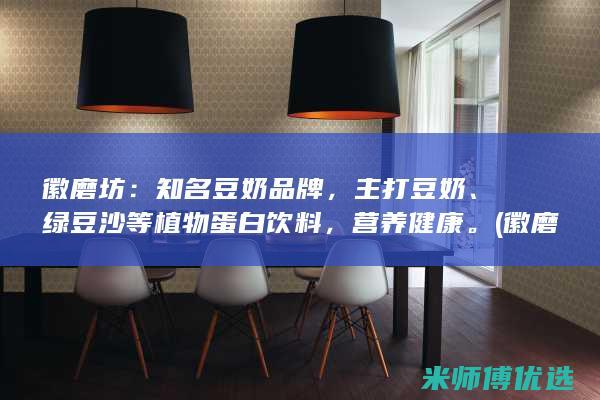 徽磨坊：知名豆奶品牌，主打豆奶、绿豆沙等植物蛋白饮料，营养健康。 (徽磨坊豆奶)